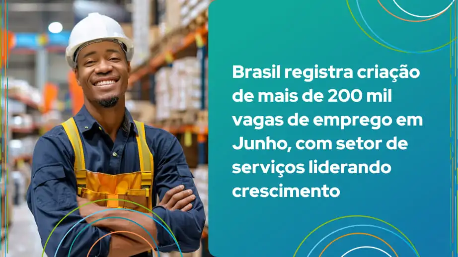 Leia mais sobre o artigo Brasil registra criação de mais de 200 mil vagas de emprego em Junho, com setor de serviços liderando crescimento